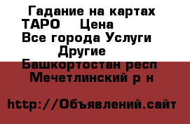 Гадание на картах ТАРО. › Цена ­ 1 000 - Все города Услуги » Другие   . Башкортостан респ.,Мечетлинский р-н